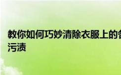 教你如何巧妙清除衣服上的各类污渍 怎么去除衣服上的各类污渍