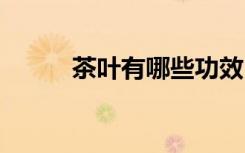 茶叶有哪些功效 茶叶的功效介绍