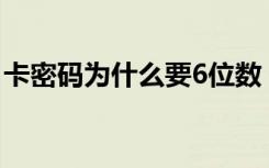 卡密码为什么要6位数 卡密码为什么是六位数