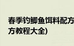 春季钓鲫鱼饵料配方大全(春季钓鲫鱼饵料配方教程大全)