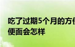 吃了过期5个月的方便面 吃了过期5个月的方便面会怎样