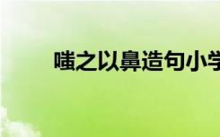 嗤之以鼻造句小学生 嗤之以鼻造句