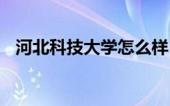 河北科技大学怎么样 河北科技大学好不好