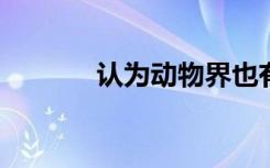 认为动物界也有教育的学者是