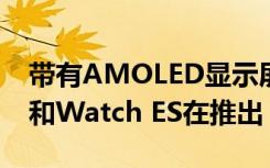 带有AMOLED显示屏的荣耀Watch GS Pro和Watch ES在推出