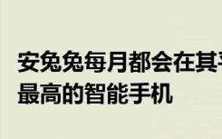 安兔兔每月都会在其平台上定期发布平均得分最高的智能手机