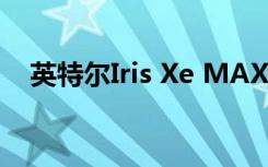 英特尔Iris Xe MAX图形卡的性能和功能