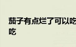 茄子有点烂了可以吃吗 有些烂的茄子能不能吃