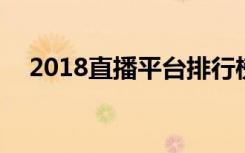 2018直播平台排行榜：斗鱼TV仅排第二