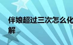 伴娘超过三次怎么化解 伴娘超过三次如何化解