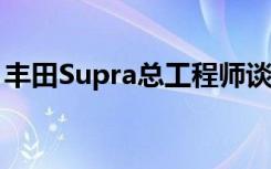 丰田Supra总工程师谈论以轨道为重点的版本