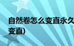 自然卷怎么变直永久(怎么让自来卷头发永久变直)