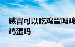 感冒可以吃鸡蛋吗鸡蛋是发物吗 感冒可以吃鸡蛋吗