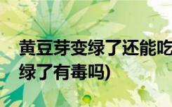 黄豆芽变绿了还能吃吗会不会有毒(黄豆芽变绿了有毒吗)
