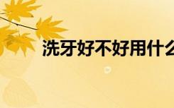 洗牙好不好用什么清洗 洗牙好不好