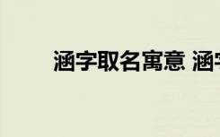 涵字取名寓意 涵字取名寓意是什么