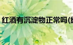 红酒有沉淀物正常吗(红酒有沉淀物是否正常)