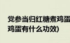 党参当归红糖煮鸡蛋的功效(党参当归红糖煮鸡蛋有什么功效)