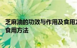 芝麻油的功效与作用及食用方法 芝麻油有什么功效与作用及食用方法