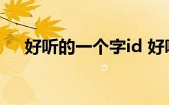 好听的一个字id 好听的一个字id有哪些