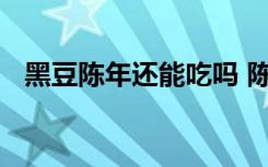 黑豆陈年还能吃吗 陈年的黑豆适不适合吃