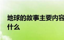 地球的故事主要内容 地球的故事主要内容是什么