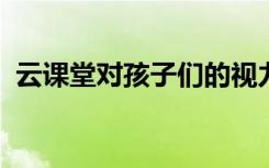 云课堂对孩子们的视力防护提出了更大挑战