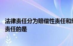 法律责任分为赔偿性责任和惩罚性责任下列选项中,负有赔偿责任的是