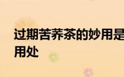 过期苦荞茶的妙用是什么 过期苦荞茶有如下用处