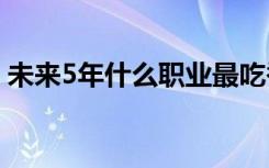 未来5年什么职业最吃香未来什么职业最赚钱