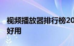 视频播放器排行榜2017 手机视频软件哪个最好用