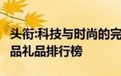 头衔:科技与时尚的完美结合,2018最潮电子产品礼品排行榜