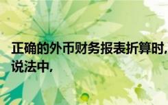 正确的外币财务报表折算时,下列关于资产负债表项目折算的说法中,