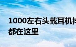 1000左右头戴耳机排行榜：高人气高品质的都在这里