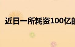 近日一所耗资100亿的新大学即将启动建设