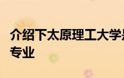 介绍下太原理工大学是几本院校及其哪些王牌专业