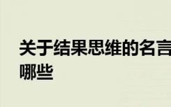 关于结果思维的名言 关于结果思维的名言有哪些