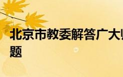 北京市教委解答广大师生家长们关心的相关问题