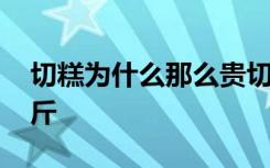 切糕为什么那么贵切糕的价格 切糕多少钱一斤