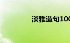 淡雅造句100句 淡雅造句