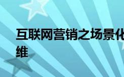 互联网营销之场景化营销的九大方式 V客思维