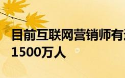 目前互联网营销师有近800万人预计今年将达1500万人