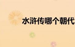 水浒传哪个朝代 水浒传什么朝代