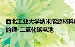西北工业大学纳米能源材料研究中心谢科予教授团队所研究的锂-二氧化碳电池