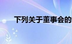 下列关于董事会的说法中,在那里没错