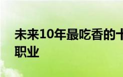 未来10年最吃香的十大行业：未来十年热门职业