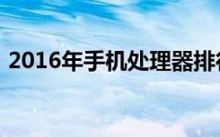 2016年手机处理器排行榜买手机看这就够了