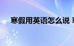寒假用英语怎么说 寒假用英语如何表达