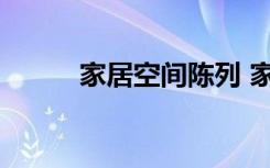 家居空间陈列 家居空间陈列技巧