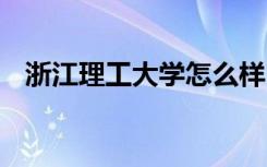 浙江理工大学怎么样 浙江理工大学好不好